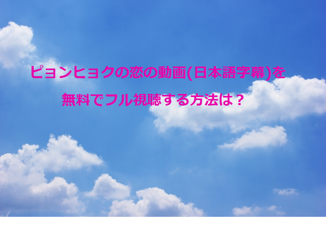 ピョンヒョクの恋の動画 日本語字幕 を無料でフル視聴する方法は オトナ女子気になるトレンド