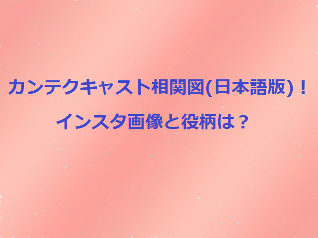 カンテクキャスト相関図 日本語版 インスタ画像と役柄は オトナ女子気になるトレンド