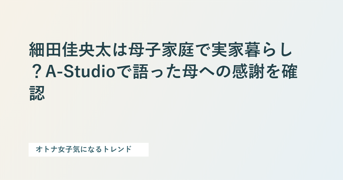 細田佳央太は母子家庭で実家暮らし?A-Studioで語った母への感謝を確認を整理した文字カード
