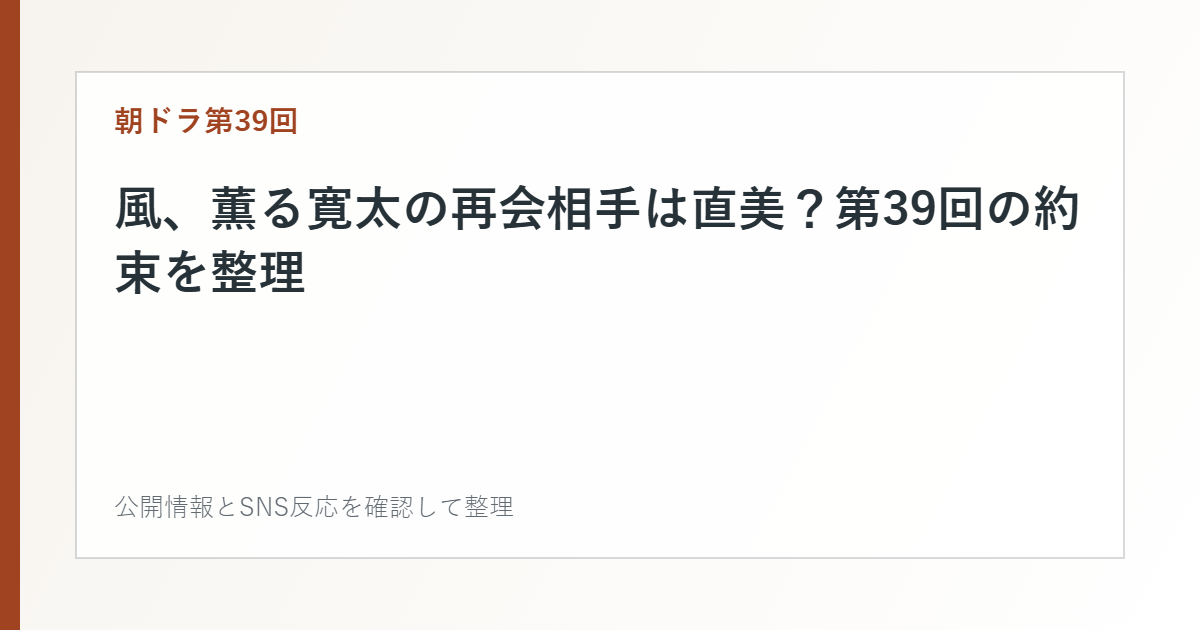 風、薫る寛太の再会相手は直美?第39回の約束を整理を整理した文字カード