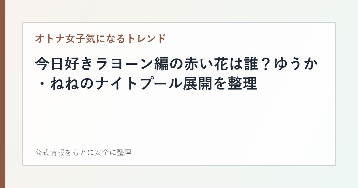 今日好きラヨーン編の赤い花は誰？ゆうか・ねねのナイトプール展開を整理の記事カード画像